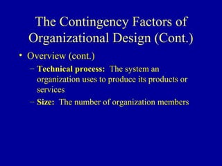 The Contingency Factors of
  Organizational Design (Cont.)
• Overview (cont.)
  – Technical process: The system an
    organization uses to produce its products or
    services
  – Size: The number of organization members
 