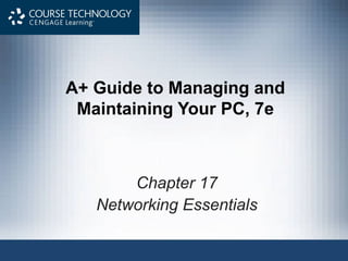 A+ Guide to Managing and
 Maintaining Your PC, 7e



       Chapter 17
   Networking Essentials
 