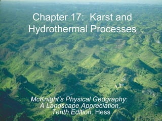 Chapter 17: Karst and
Hydrothermal Processes
McKnight’s Physical Geography:
A Landscape Appreciation,
Tenth Edition, Hess
 