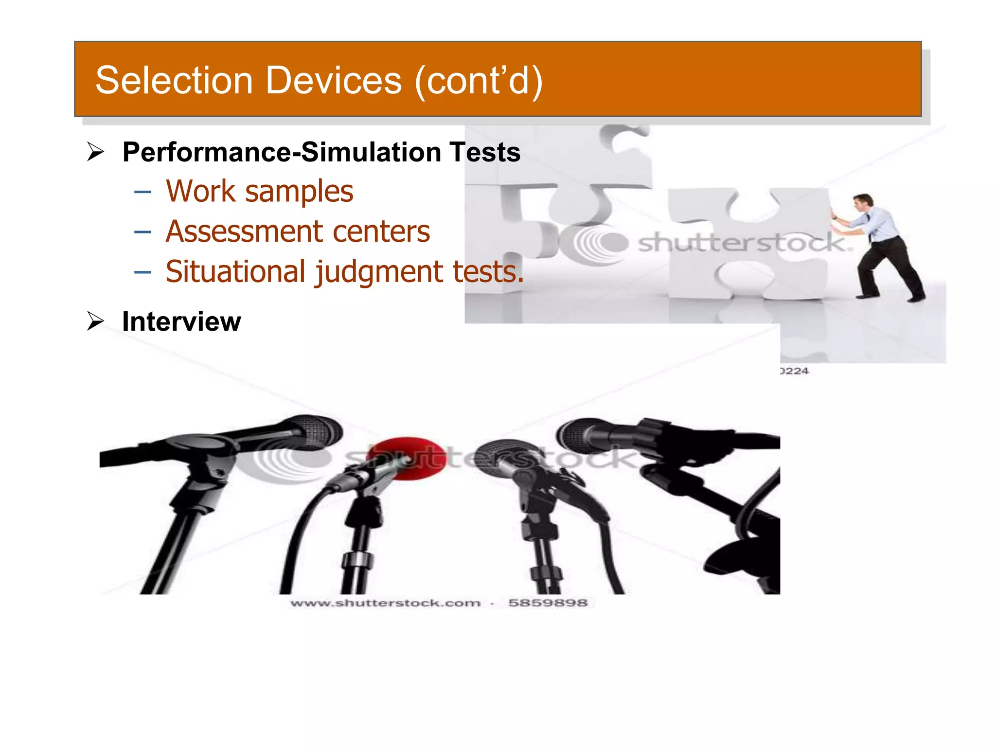 Selection Devices (cont’d)
 Performance-Simulation Tests
– Work samples
– Assessment centers
– Situational judgment tests.
 Interview
 
