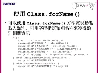 使用 Class.forName()
• Class.forName() 另一版本可以讓指定類
別名稱、載入類別時是否執行靜態區塊與類
別載入器：
• 如果使用第一個版本的 Class.forName()
方法，等同於：
 