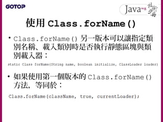 使用 Class.forName()
• Class.forName() 另一版本可以讓指定類
別名稱、載入類別時是否執行靜態區塊與類
別載入器：
• 如果使用第一個版本的 Class.forName()
方法，等同於：
 