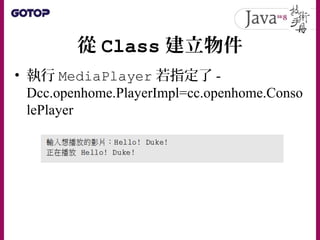 從 Class 建立物件
• 執行 MediaPlayer 若指定了 -
Dcc.openhome.PlayerImpl=cc.openhome.Conso
lePlayer
 