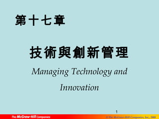 第十七章 
技術與創新管理 
Managing Technology and 
1 
© The McGraw-Hill Companies, Inc., 2008 
Innovation 
 