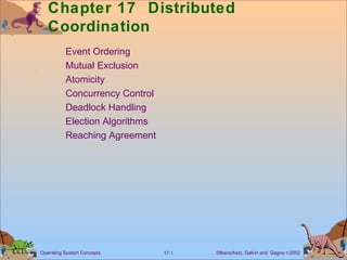 Chapter 17 Distributed 
Coordination 
 Event Ordering 
 Mutual Exclusion 
 Atomicity 
 Concurrency Control 
 Deadlock Handling 
 Election Algorithms 
 Reaching Agreement 
Silberschatz, Galvin Operating System Concepts 17.1 and Gagne Ó2002 
 