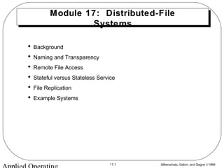 Silberschatz, Galvin, and Gagne ©199917.1
Module 17: Distributed-File
Systems
• Background
• Naming and Transparency
• Remote File Access
• Stateful versus Stateless Service
• File Replication
• Example Systems
 