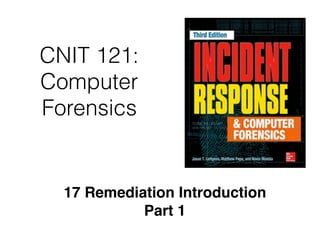 CNIT 121:
Computer
Forensics
17 Remediation Introduction
Part 1
 