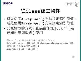 從Class建立物件
• 可以使用Array.set()方法指定索引設值，
或是使用Array.get()方法指定索引取值
• 比較偷懶的方式，直接當作Object[]（或
已知的陣列型態）使用
25
 