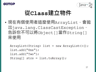 從Class建立物件
• 現在有個使用者這麼使用ArrayList，會拋
出java.lang.ClassCastException，
告訴你不可以將Object[]當作String[]
來使用
27
 