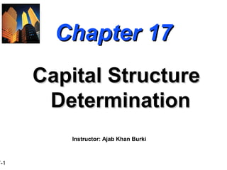 7-1
Chapter 17Chapter 17
Capital StructureCapital Structure
DeterminationDetermination
Instructor: Ajab Khan Burki
 