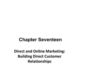 Chapter Seventeen
Direct and Online Marketing:
Building Direct Customer
Relationships
 