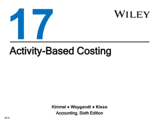 17-1
Activity-Based Costing
Kimmel ● Weygandt ● Kieso
Accounting, Sixth Edition
17
 