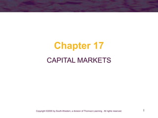 1
Chapter 17
CAPITAL MARKETS
Copyright ©2005 by South-Western, a division of Thomson Learning. All rights reserved.
 