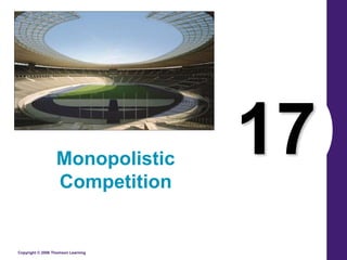 Copyright © 2006 Thomson Learning
17
Monopolistic
Competition
 