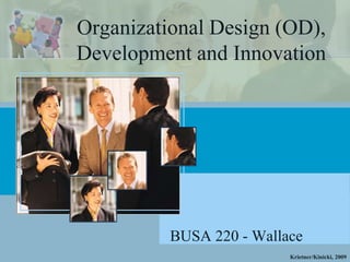 Organizational Design (OD),
Development and Innovation




          BUSA 220 - Wallace
                          Krietner/Kinicki, 2009
 