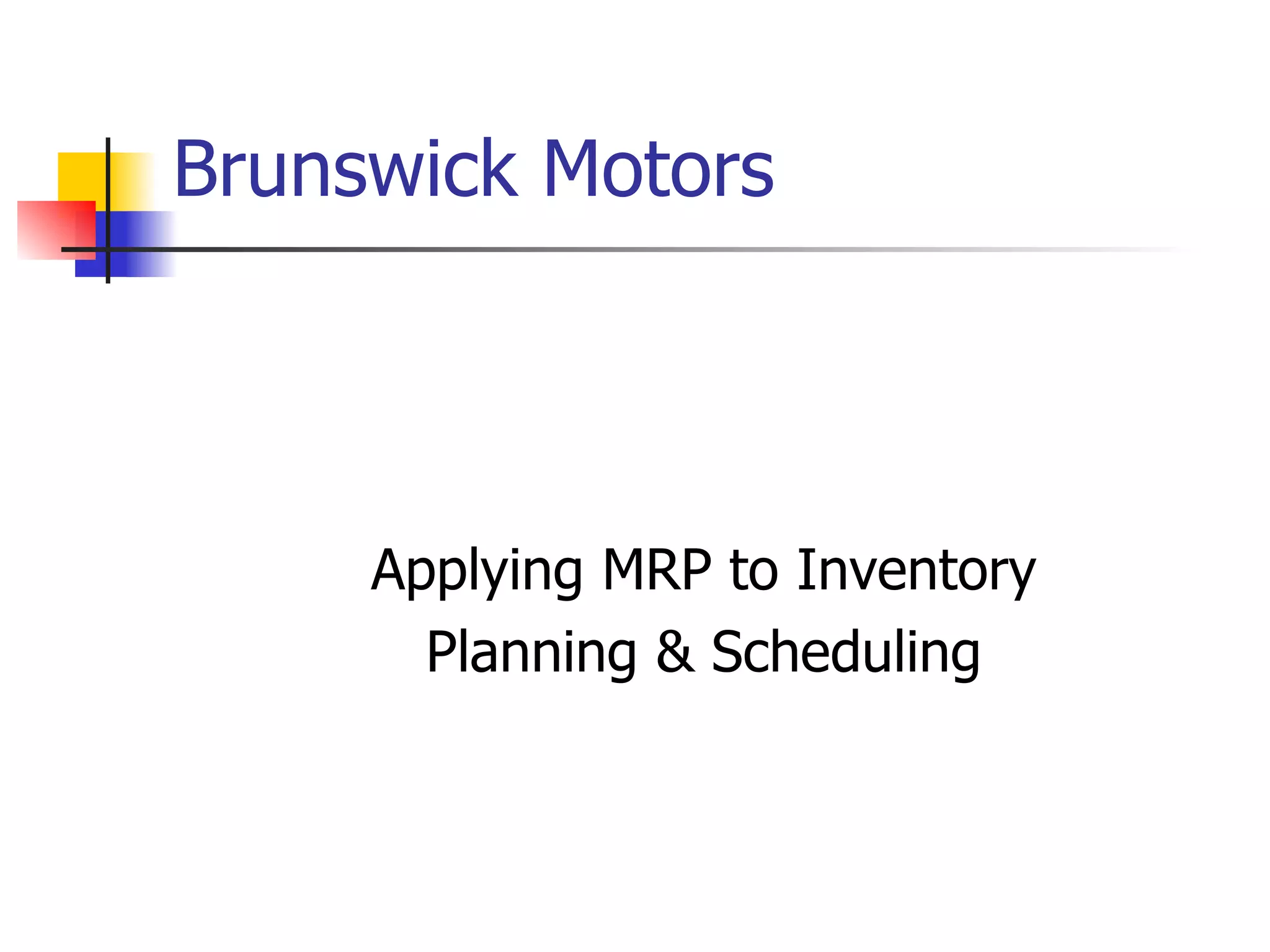 Brunswick Motors Applying MRP to Inventory Planning & Scheduling 