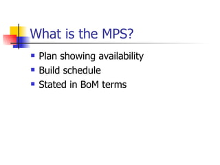Plan showing availability Build schedule Stated in BoM terms What is the MPS? 