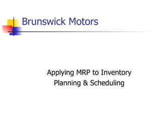 Brunswick Motors Applying MRP to Inventory Planning & Scheduling 