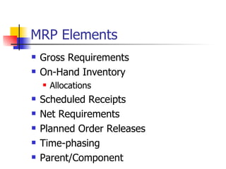 MRP Elements Gross Requirements On-Hand Inventory Allocations Scheduled Receipts Net Requirements Planned Order Releases Time-phasing Parent/Component 