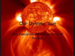 Our Dynamic Sun
You should never look directly at
the sun.
 