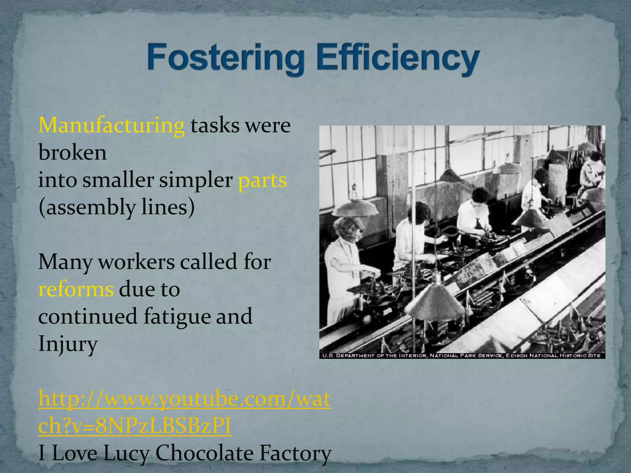 Manufacturing tasks were
broken
into smaller simpler parts
(assembly lines)

Many workers called for
reforms due to
continued fatigue and
Injury

http://www.youtube.com/wat
ch?v=8NPzLBSBzPI
I Love Lucy Chocolate Factory
 