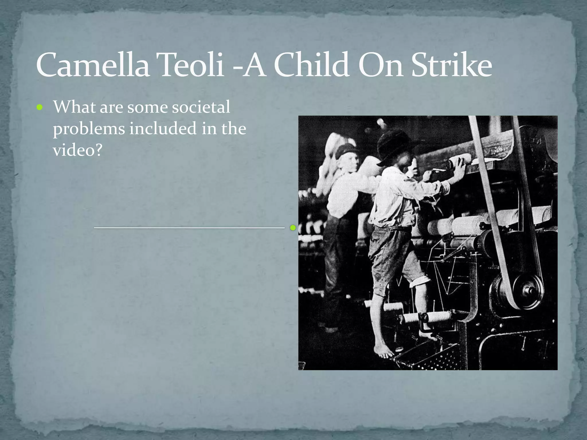 Camella Teoli -A Child On Strike
 What are some societal
  problems included in the
  video?
 