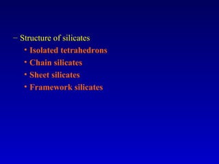 – Structure of silicates
• Isolated tetrahedrons
• Chain silicates
• Sheet silicates
• Framework silicates
 