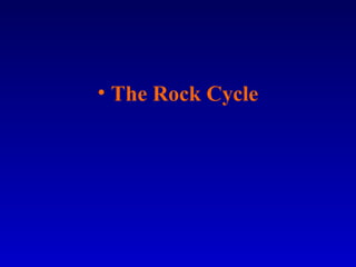 • The Rock Cycle
 