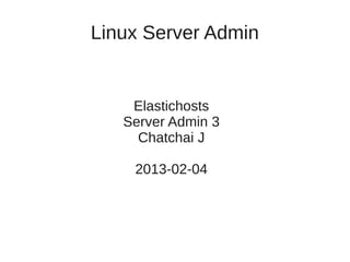 Linux Server Admin


    Elastichosts
   Server Admin 3
     Chatchai J

    2013-02-04
 