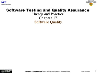 Software Testing and QA Theory and Practice (Chapter 17: Software Quality) © Naik & Tripathy 1
Software Testing and Quality Assurance
Theory and Practice
Chapter 17
Software Quality
 