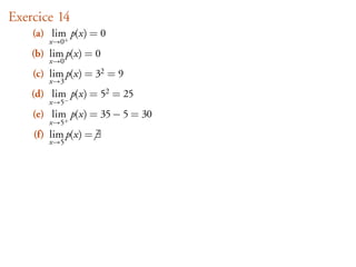 Exercice 14
    (a) lim p(x) = 0
           +
        x→0
    (b) lim p(x) = 0
        x→0
    (c) lim p(x) = 32 = 9
        x→3
    (d) lim p(x) = 52 = 25
           −
        x→5
    (e) lim p(x) = 35 − 5 = 30
           +
        x→5
    (f) lim p(x) = ∃
        x→5
 