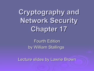 Cryptography and Network Security Chapter 17 Fourth Edition by William Stallings Lecture slides by Lawrie Brown 