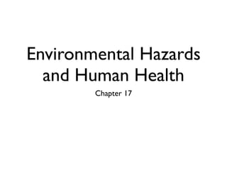 Environmental Hazards
  and Human Health
        Chapter 17
 