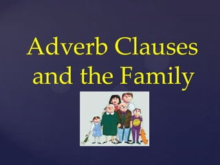 Adverb Clauses
and the Family
 