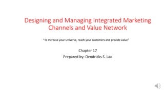 Designing and Managing Integrated Marketing
Channels and Value Network
Chapter 17
Prepared by: Dendricks S. Lao
“To Increa...