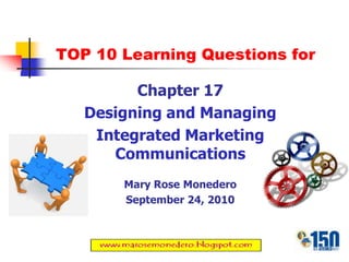 TOP 10 Learning Questions for Chapter 17 Designing and Managing Integrated Marketing Communications Mary Rose Monedero September 24, 2010 