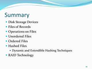 Summary
 Disk Storage Devices
 Files of Records
 Operations on Files
 Unordered Files
 Ordered Files
 Hashed Files
 Dynamic and Extendible Hashing Techniques
 RAID Technology
45
 