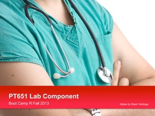 Boot Camp R Fall 2013
PT651 Lab Component
Slides by Sherri Verdugo
 