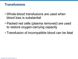 Transfusions Whole-blood transfusions are used when blood loss is substantial  Packed red cells (plasma removed) are used to restore oxygen-carrying capacity Transfusion of incompatible blood can be fatal 
