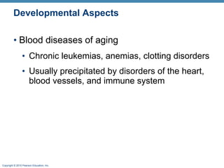Developmental Aspects Blood diseases of aging Chronic leukemias, anemias, clotting disorders Usually precipitated by disorders of the heart, blood vessels, and immune system 