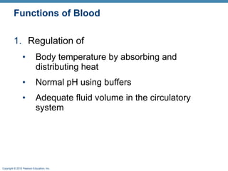 Functions of Blood Regulation of Body temperature by absorbing and distributing heat Normal pH using buffers Adequate fluid volume in the circulatory system 