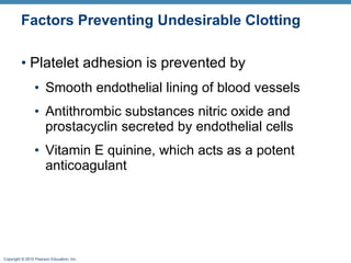 Factors Preventing Undesirable Clotting Platelet adhesion is prevented by Smooth endothelial lining of blood vessels Antithrombic substances nitric oxide and prostacyclin secreted by endothelial cells Vitamin E quinine, which acts as a potent anticoagulant  