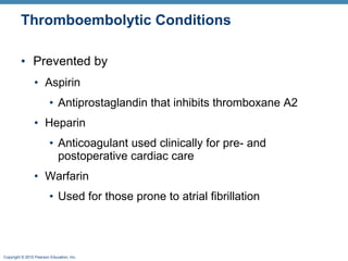 Thromboembolytic Conditions Prevented by Aspirin Antiprostaglandin that inhibits thromboxane A2 Heparin Anticoagulant used clinically for pre- and postoperative cardiac care Warfarin Used for those prone to atrial fibrillation 