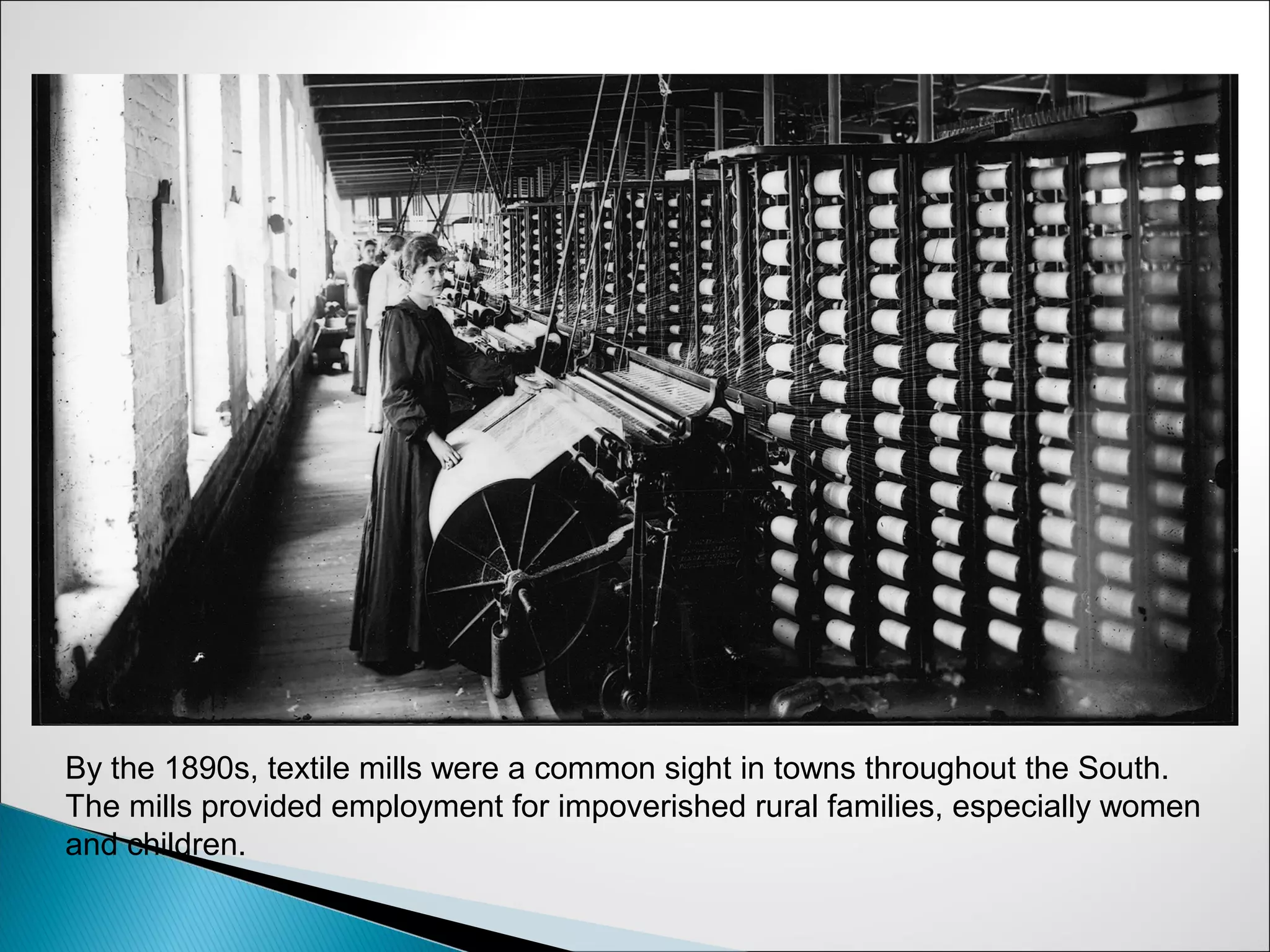 By the 1890s, textile mills were a common sight in towns throughout the South.
The mills provided employment for impoverished rural families, especially women
and children.
 