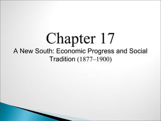 Chapter 17
A New South: Economic Progress and Social
          Tradition (1877–1900)
 