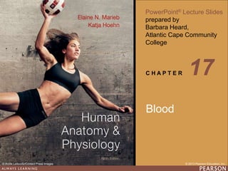 Human Anatomy & Physiology
Ninth Edition
PowerPoint® Lecture Slides
prepared by
Barbara Heard,
Atlantic Cape Community
College
C H A P T E R
© 2013 Pearson Education, Inc.
© Annie Leibovitz/Contact Press Images
Blood
17
 