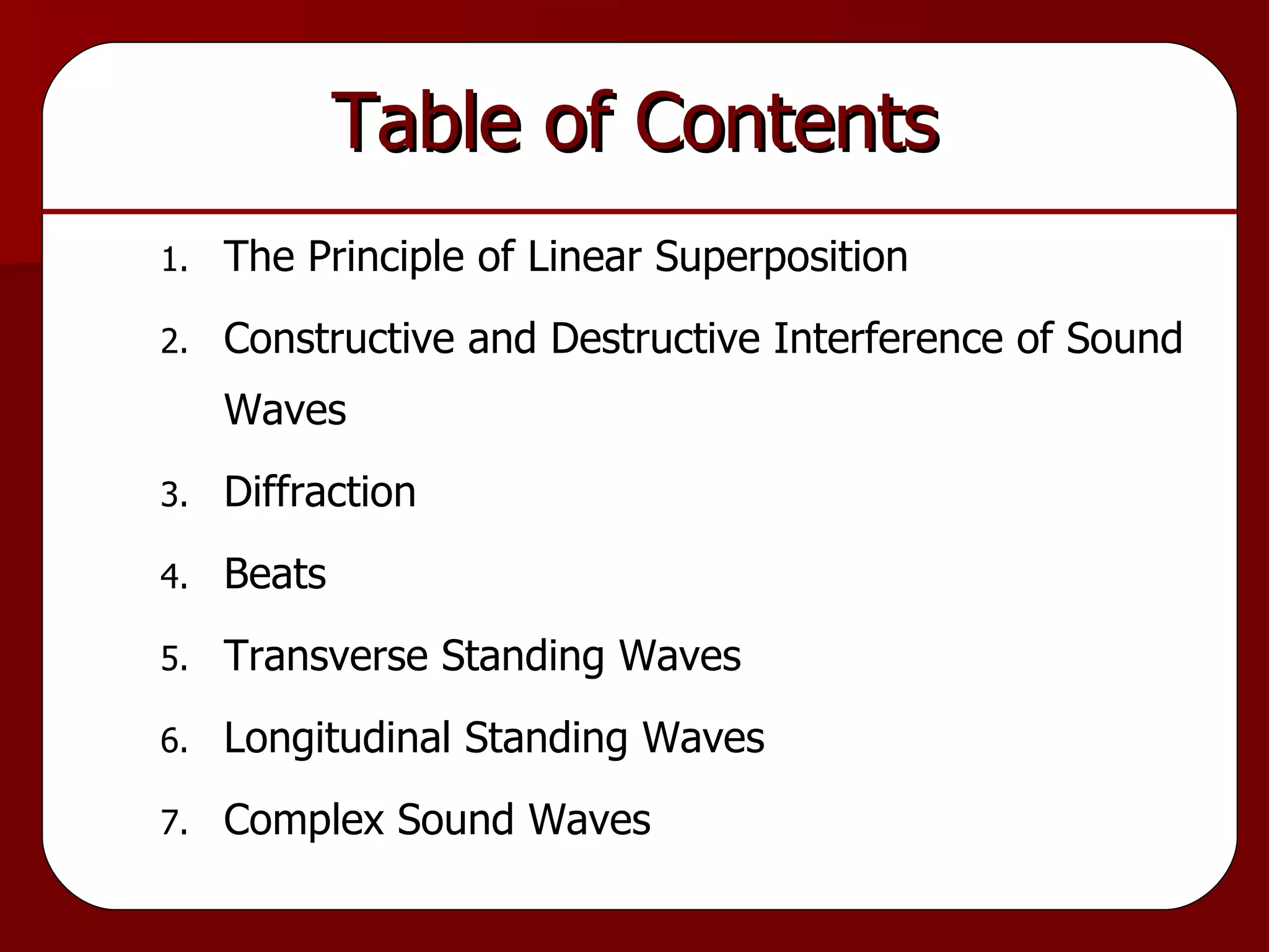 Table of Contents The Principle of Linear Superposition Constructive and Destructive Interference of Sound Waves Diffraction Beats Transverse Standing Waves Longitudinal Standing Waves Complex Sound Waves 