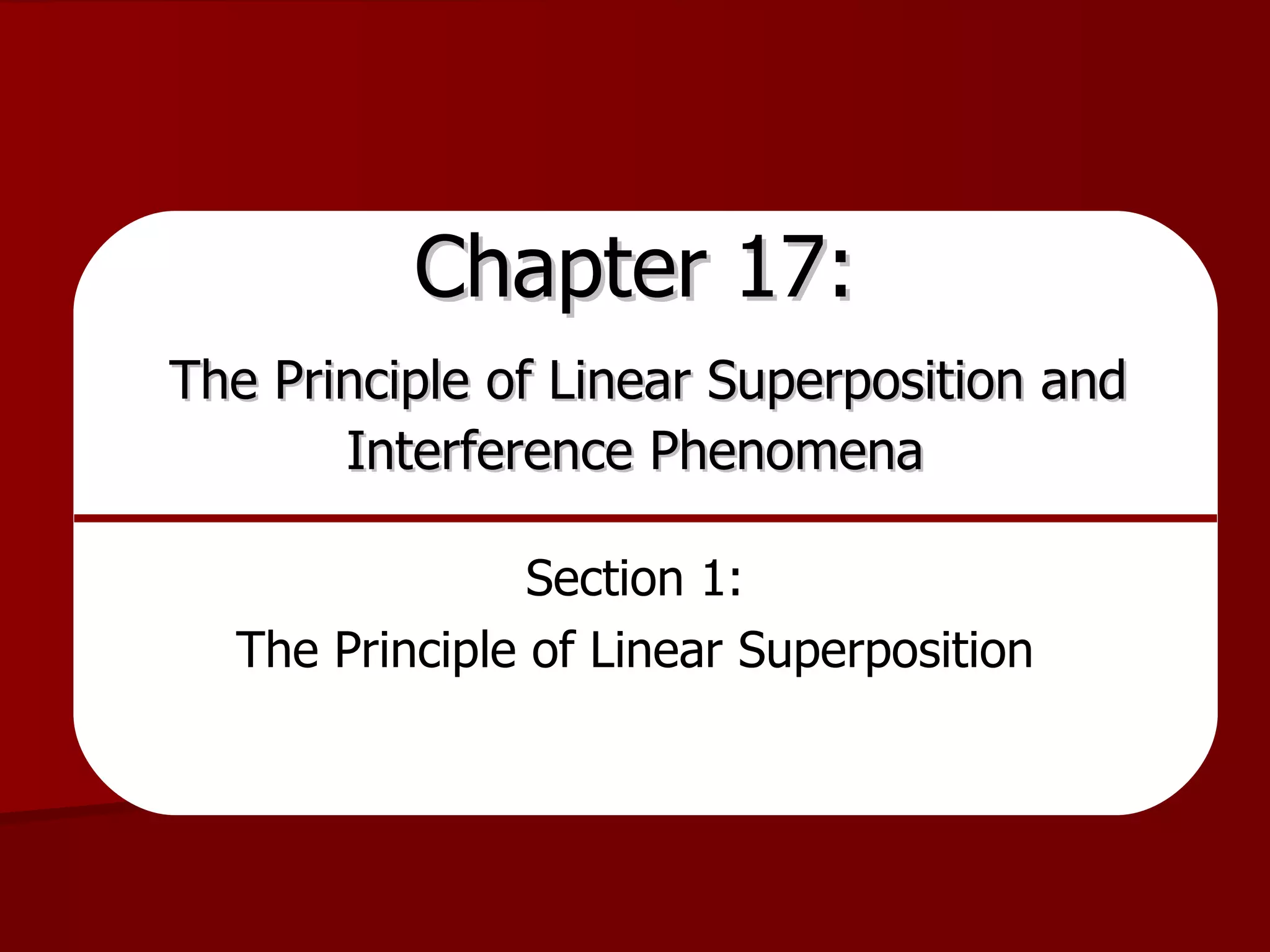 Chapter 17:   The Principle of Linear Superposition and Interference Phenomena Section 1: The Principle of Linear Superposition 