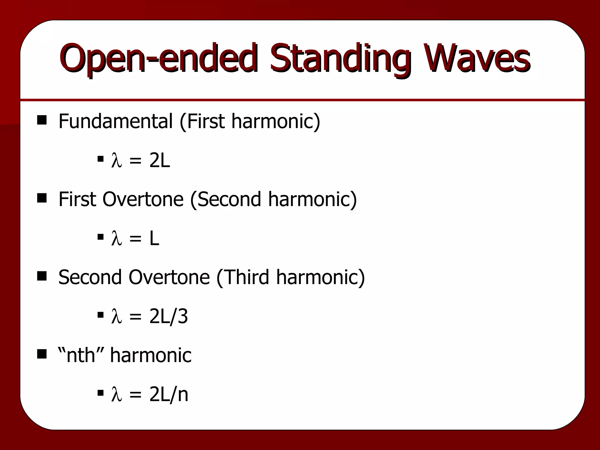 Fundamental (First harmonic)   = 2L First Overtone (Second harmonic)   = L Second Overtone (Third harmonic)   = 2L/3 “nth” harmonic   = 2L/n Open-ended Standing Waves  
