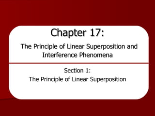 Chapter 17:   The Principle of Linear Superposition and Interference Phenomena Section 1: The Principle of Linear Superposition 